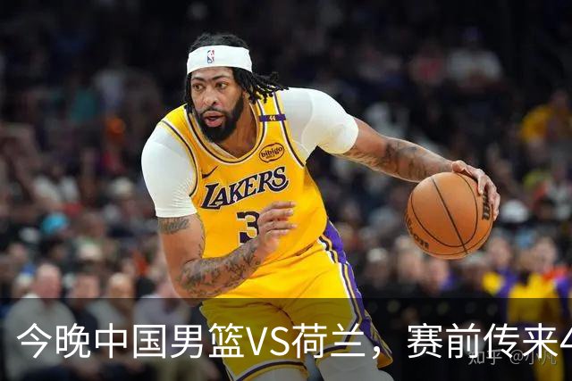 今晚中国男篮VS荷兰，赛前传来4好消息和1坏消息，两连胜近在眼前